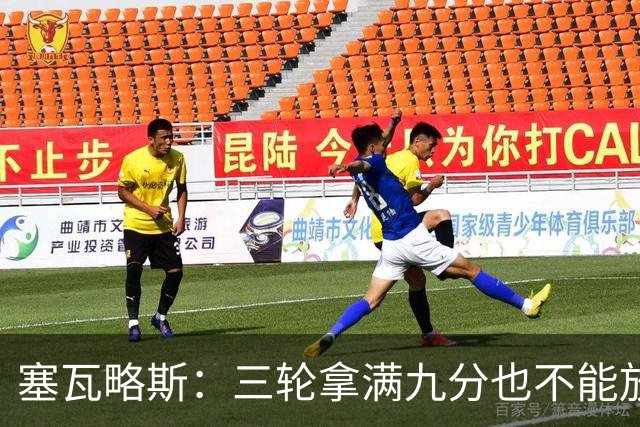 塞瓦略斯：三轮拿满九分也不能放松，这只是开始还得争取更多