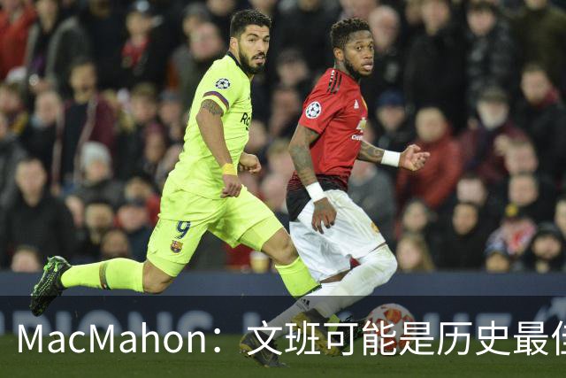MacMahon：文班可能是历史最佳防守者 但进攻不成熟&缺少招牌进攻